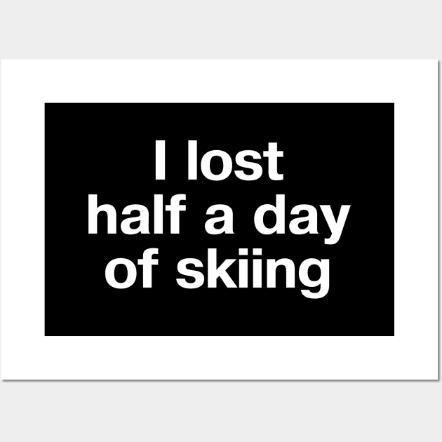 "I lost half a day of skiing" in plain white letters - oh, the humanity Wall Art by TheBestWords